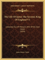The Life Of James The Second, King Of England V1: Collected Out Of Memoirs Writ Of His Own Hand 1437337287 Book Cover
