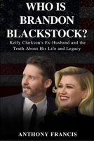 Who is Brandon Blackstock?: Kelly Clarkson’s Ex-Husband and the Truth About His Life and Legacy B0FM3QJNCW Book Cover