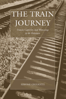 The Train Journey: Transit, Captivity, and Witnessing in the Holocaust 1845457854 Book Cover