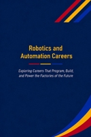 Robotics and Automation Careers: Exploring Careers That Program, Build, and Power the Factories of the Future (The Future Is in Skilled Trades) B0HCM27P75 Book Cover