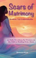 Scars of Matrimony: Broken, Yet Unbreakable - 31 Daily Devotions for Women on the Path to Healing from Abuse B0DXTB9FDW Book Cover
