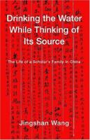 Drinking the Water While Thinking of Its Source: The Life of a Scholar's Family in China 1413468357 Book Cover