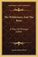 The Wilderness And The Rose: A Story Of Michigan 1437346871 Book Cover