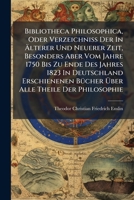 Bibliotheca Philosophica, Oder Verzeichniss Der In Älterer Und Neuerer Zeit, Besonders Aber Vom Jahre 1750 Bis Zu Ende Des Jahres 1823 In Deutschland ... Bücher Über Alle Theile Der Philosophie... 1275297544 Book Cover