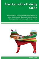 American Akita Training Guide American Akita Training Book Features: American Akita Housetraining, Obedience Training, Agility Training, Behavioral Training, Tricks and More 1533682461 Book Cover