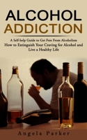 Alcohol Addiction: A Self-help Guide to Get Free From Alcoholism 1774858142 Book Cover