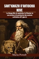 SANT'IGNAZIO D'ANTIOCHIA NOVE: La biografia, le epistole, le litanie, la coroncina e la potente devozione cattolica di 9 giorni (Italian Edition) B0F7RGX2C1 Book Cover