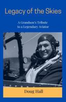 Legacy of the Skies: A Grandson's Tribute to a Legendary Aviator B0F742KL7K Book Cover