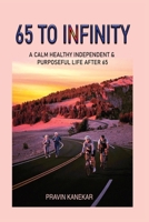 65 TO INFINITY: A CALM HEALTHY INDEPENDENT AND PURPOSEFUL LIFE AFTER 65 B0GNZW4FSQ Book Cover