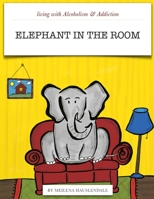 Living with Alcoholism & Addiction: The Elephant in the Room 1304249751 Book Cover