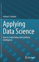 Applying Data Science: How to Create Value with Artificial Intelligence 3030363775 Book Cover