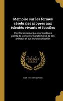 M�moire sur les formes c�r�brales propres aux �dent�s vivants et fossiles: Pr�c�d� de remarques sur quelques points de la structure anatomique de ces animaux et sur leur classification 1374061018 Book Cover