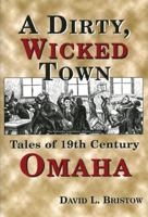 A Dirty, Wicked Town: Tales of 19th Century Omaha (Nebraska) 0870043986 Book Cover