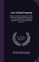 Law of Real Property: Being a Complete Compendium of Real Estate Law, Embracing All Current Case Law, Carefully Selected, Thoroughly Annotated and Accurately Epitomized; Volume 12 1356889603 Book Cover