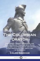 The Columbian Orator: Containing a Variety of Original and Selected Pieces, Together With Rules, Calculated to Improve Youth and Others in the Ornamental and Useful Art of Eloquence 1789876486 Book Cover