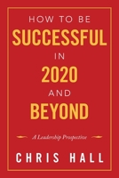 How to Be Successful in 2020 and Beyond: A Leadership Prospective 1490715894 Book Cover