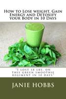 How to Lose weight, Gain Energy and Detoxify your Body in 10 Days: "I lost 18 lbs. on this green smothie regiment in 10 days" 1519729057 Book Cover