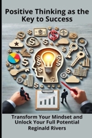 Positive Thinking as the Key to Success: Transform Your Mindset and Unlock Your Full Potential B0DQKTT82L Book Cover