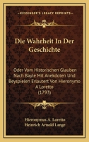 Die Wahrheit In Der Geschichte: Oder Vom Historischen Glauben Nach Bayle Mit Anekdoten Und Beyspielen Erlautert Von Hieronymo A Loretto (1793) 1166047229 Book Cover