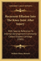 Recurrent Effusion Into The Knee-Joint After Injury: With Special Reference To Internal Derangement Commonly Called Slipped Cartilage 1120689031 Book Cover