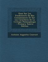 Essai Sur Les Fondements de Nos Connaissances Et Sur Les Caractres de la Critique Philosophique (Classic Reprint) 1016206755 Book Cover