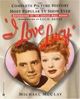 I Love Lucy: The Complete Picture History of the Most Popular TV Show Ever, Authorized by the Lucille Ball Estate 0760727562 Book Cover