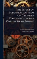 The Effect of Superheated Steam on Cylinder Condensation in a Corliss Steam Engine .. 1024101312 Book Cover