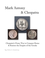 Mark Antony & Cleopatra: Cleopatra's Proxy War to Conquer Rome & Restore the Empire of the Greeks 1662942583 Book Cover