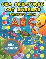 Sea Creatures Dot Markers Activity Book: For Kids, Toddlers With Coloring Illustrations And Alphabet B08W3M9Y91 Book Cover