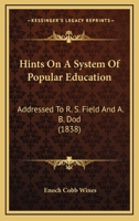 Hints on a System of Popular Education: Addressed to R.S. Field, Esq., Chairman of the Committee on Education in the Legislature of New Jersey, and to the REV. A.B. Dod, Professor of Mathematics in th 1275829376 Book Cover