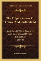 The Pulpit Orators Of France And Switzerland: Sketches Of Their Character, And Specimens Of Their Eloquence 1165116723 Book Cover