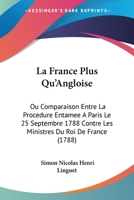 La France Plus Qu'Angloise: Ou Comparaison Entre La Procedure Entamee A Paris Le 25 Septembre 1788 Contre Les Ministres Du Roi De France (1788) 1104246562 Book Cover