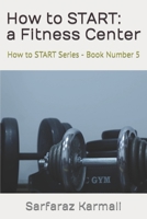 How to START: a Fitness Center: How to START Series - Book 5 B0C12HJC2L Book Cover