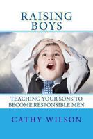 Raising Boys: Teaching Your Sons to Become Responsible Men 1505216249 Book Cover