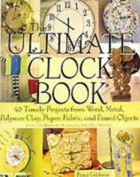 The Ultimate Clock Book: 40 Timely Projects from Wood, Metal, Polymer Clay, Paper, Fabric and Found Objects 1579901662 Book Cover