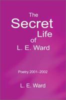 The Secret Life of L. E. Ward: Poetry 2001-2002 0595223745 Book Cover