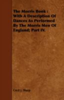 The Morris Book: With a Description of Dances as Performed by the Morris Men of England; Volume 4 101922181X Book Cover