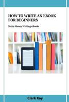 HOW TO WRITE AN EBOOK FOR BEGINNERS: Make Money Writing eBooks 1093550090 Book Cover