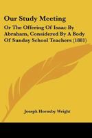 Our Study Meeting: Or The Offering Of Isaac By Abraham, Considered By A Body Of Sunday School Teachers 143706969X Book Cover