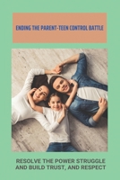 Ending The Parent-Teen Control Battle: Resolve The Power Struggle And Build Trust, And Respect: Teenage Problems With Parents B0932847Q5 Book Cover