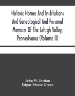 Historic Homes And Institutions And Genealogical And Personal Memoirs Of The Lehigh Valley, Pennsylvania 935448008X Book Cover