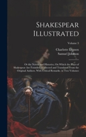 Shakespear Illustrated: Or the Novels and Histories, On Which the Plays of Shakespear Are Founded: Collected and Translated From the Original 1020084553 Book Cover