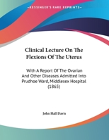 Clinical Lecture on the Flexions of the Uterus: With a Report of the Ovarian and Other Diseases 1169586775 Book Cover