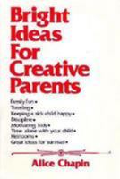 Bright Ideas for Creative Parents: A Book of Simple Helps and Hints, Tips and Pointers...from Parents for Parents...Who Sometimes Find the Job Too Co 0802709230 Book Cover