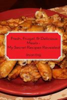 Fresh, Frugal, & Delicious Meals - My Secret Recipes Revealed 1481143409 Book Cover