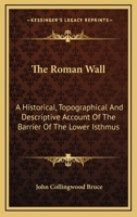 The Roman Wall: A Historical, Topographical And Descriptive Account Of The Barrier Of The Lower Isthmus 1432541714 Book Cover