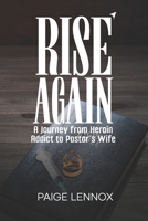 Rise Again: A Journey from Heroin Addict to Pastor's Wife 1069340200 Book Cover