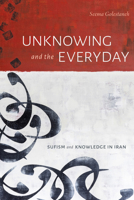 Unknowing and the Everyday: Sufism and Knowledge in Iran 1478019530 Book Cover