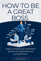 How to be a great boss: ways to unleash your potential to become an inspirational and successful boss B0CPZ1LM9G Book Cover