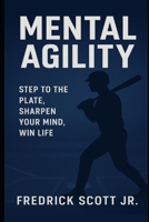 Mental Agility: Step To The Plate, Sharpen Your Mind, Win Life B0FX21VPZ4 Book Cover